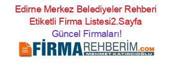 Edirne+Merkez+Belediyeler+Rehberi+Etiketli+Firma+Listesi2.Sayfa Güncel+Firmaları!