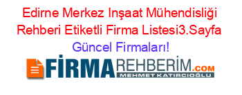 Edirne+Merkez+Inşaat+Mühendisliği+Rehberi+Etiketli+Firma+Listesi3.Sayfa Güncel+Firmaları!