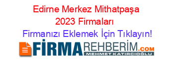 Edirne+Merkez+Mithatpaşa+2023+Firmaları+ Firmanızı+Eklemek+İçin+Tıklayın!