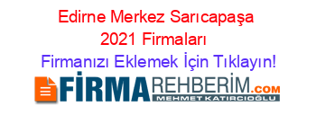 Edirne+Merkez+Sarıcapaşa+2021+Firmaları+ Firmanızı+Eklemek+İçin+Tıklayın!