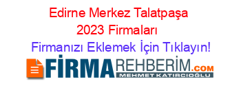 Edirne+Merkez+Talatpaşa+2023+Firmaları+ Firmanızı+Eklemek+İçin+Tıklayın!