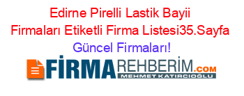 Edirne+Pirelli+Lastik+Bayii+Firmaları+Etiketli+Firma+Listesi35.Sayfa Güncel+Firmaları!