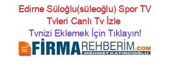 +Edirne+Süloğlu(süleoğlu)+Spor+TV+Tvleri+Canlı+Tv+İzle Tvnizi+Eklemek+İçin+Tıklayın!
