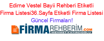 Edirne+Vestel+Bayii+Rehberi+Etiketli+Firma+Listesi36.Sayfa+Etiketli+Firma+Listesi Güncel+Firmaları!