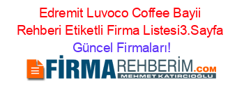 Edremit+Luvoco+Coffee+Bayii+Rehberi+Etiketli+Firma+Listesi3.Sayfa Güncel+Firmaları!