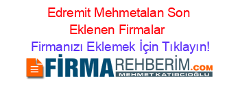 Edremit+Mehmetalan+Son+Eklenen+Firmalar+ Firmanızı+Eklemek+İçin+Tıklayın!