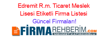 Edremit+R.m.+Ticaret+Meslek+Lisesi+Etiketli+Firma+Listesi Güncel+Firmaları!