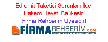 Edremit+Tüketici+Sorunları+İlçe+Hakem+Heyeti+Balıkesir Firma+Rehberim+Üyesidir!