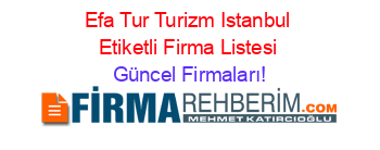 Efa+Tur+Turizm+Istanbul+Etiketli+Firma+Listesi Güncel+Firmaları!