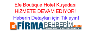 Efe+Boutique+Hotel+Kuşadası+HİZMETE+DEVAM+EDİYOR! Haberin+Detayları+için+Tıklayın!