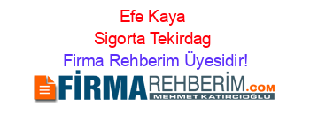 Efe+Kaya+Sigorta+Tekirdag Firma+Rehberim+Üyesidir!