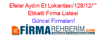 Efeler+Aydın+Et+Lokantası/128/12/””+Etiketli+Firma+Listesi Güncel+Firmaları!