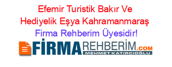 Efemir+Turistik+Bakır+Ve+Hediyelik+Eşya+Kahramanmaraş Firma+Rehberim+Üyesidir!