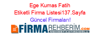 Ege+Kumas+Fatih+Etiketli+Firma+Listesi137.Sayfa Güncel+Firmaları!