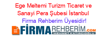 Ege+Meltemi+Turizm+Ticaret+ve+Sanayi+Pera+Şubesi+İstanbul Firma+Rehberim+Üyesidir!