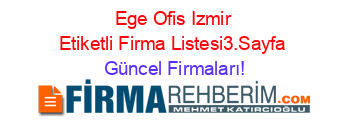 Ege+Ofis+Izmir+Etiketli+Firma+Listesi3.Sayfa Güncel+Firmaları!