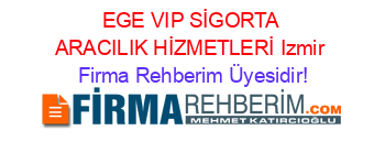 EGE+VIP+SİGORTA+ARACILIK+HİZMETLERİ+Izmir Firma+Rehberim+Üyesidir!