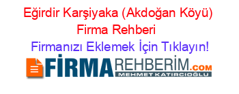 Eğirdir+Karşiyaka+(Akdoğan+Köyü)+Firma+Rehberi+ Firmanızı+Eklemek+İçin+Tıklayın!