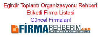 Eğirdir+Toplantı+Organizasyonu+Rehberi+Etiketli+Firma+Listesi Güncel+Firmaları!