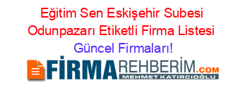 Eğitim+Sen+Eskişehir+Subesi+Odunpazarı+Etiketli+Firma+Listesi Güncel+Firmaları!