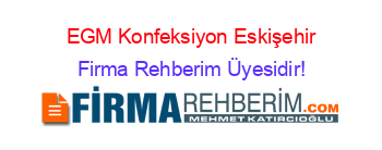 EGM+Konfeksiyon+Eskişehir Firma+Rehberim+Üyesidir!