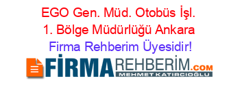 EGO+Gen.+Müd.+Otobüs+İşl.+1.+Bölge+Müdürlüğü+Ankara Firma+Rehberim+Üyesidir!