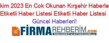 Ekim+2023+En+Cok+Okunan+Kırşehir+Haberleri+Etiketli+Haber+Listesi+Etiketli+Haber+Listesi+ Güncel+Haberleri!