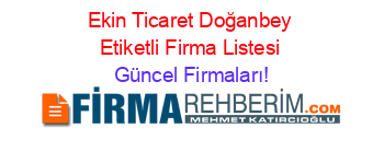 Ekin+Ticaret+Doğanbey+Etiketli+Firma+Listesi Güncel+Firmaları!