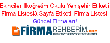 Ekinciler+Ilköğretim+Okulu+Yenişehir+Etiketli+Firma+Listesi3.Sayfa+Etiketli+Firma+Listesi Güncel+Firmaları!
