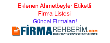 Eklenen+Ahmetbeyler+Etiketli+Firma+Listesi Güncel+Firmaları!