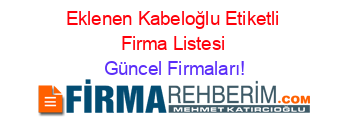 Eklenen+Kabeloğlu+Etiketli+Firma+Listesi Güncel+Firmaları!