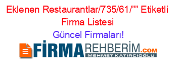 Eklenen+Restaurantlar/735/61/””+Etiketli+Firma+Listesi Güncel+Firmaları!