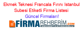 Ekmek+Teknesi+Francala+Fırını+Istanbul+Subesi+Etiketli+Firma+Listesi Güncel+Firmaları!