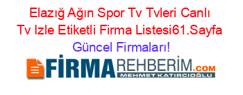 Elazığ+Ağın+Spor+Tv+Tvleri+Canlı+Tv+Izle+Etiketli+Firma+Listesi61.Sayfa Güncel+Firmaları!