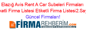 Elazığ+Avis+Rent+A+Car+Subeleri+Firmaları+Etiketli+Firma+Listesi+Etiketli+Firma+Listesi2.Sayfa Güncel+Firmaları!