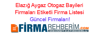 Elazığ+Aygaz+Otogaz+Bayileri+Firmaları+Etiketli+Firma+Listesi Güncel+Firmaları!
