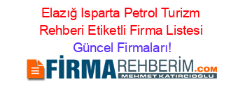 Elazığ+Isparta+Petrol+Turizm+Rehberi+Etiketli+Firma+Listesi Güncel+Firmaları!