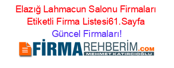 Elazığ+Lahmacun+Salonu+Firmaları+Etiketli+Firma+Listesi61.Sayfa Güncel+Firmaları!