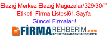 Elazığ+Merkez+Elazığ+Mağazalar/329/30/””+Etiketli+Firma+Listesi61.Sayfa Güncel+Firmaları!