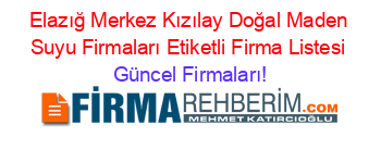 Elazığ+Merkez+Kızılay+Doğal+Maden+Suyu+Firmaları+Etiketli+Firma+Listesi Güncel+Firmaları!