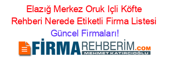 Elazığ+Merkez+Oruk+Içli+Köfte+Rehberi+Nerede+Etiketli+Firma+Listesi Güncel+Firmaları!