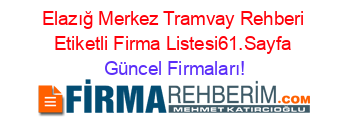 Elazığ+Merkez+Tramvay+Rehberi+Etiketli+Firma+Listesi61.Sayfa Güncel+Firmaları!