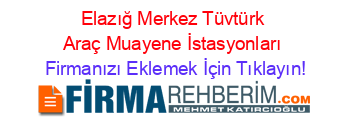 Elazığ+Merkez+Tüvtürk+Araç+Muayene+İstasyonları Firmanızı+Eklemek+İçin+Tıklayın!