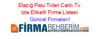 Elazığ+Palu+Tvleri+Canlı+Tv+Izle+Etiketli+Firma+Listesi Güncel+Firmaları!