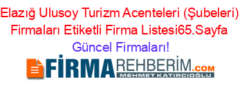 Elazığ+Ulusoy+Turizm+Acenteleri+(Şubeleri)+Firmaları+Etiketli+Firma+Listesi65.Sayfa Güncel+Firmaları!