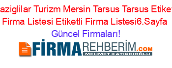 Elaziglilar+Turizm+Mersin+Tarsus+Tarsus+Etiketli+Firma+Listesi+Etiketli+Firma+Listesi6.Sayfa Güncel+Firmaları!