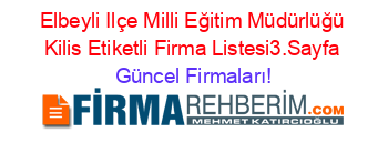 Elbeyli+Ilçe+Milli+Eğitim+Müdürlüğü+Kilis+Etiketli+Firma+Listesi3.Sayfa Güncel+Firmaları!