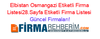 Elbistan+Osmangazi+Etiketli+Firma+Listesi28.Sayfa+Etiketli+Firma+Listesi Güncel+Firmaları!