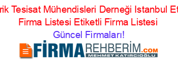 Elektrik+Tesisat+Mühendisleri+Derneği+Istanbul+Etiketli+Firma+Listesi+Etiketli+Firma+Listesi Güncel+Firmaları!