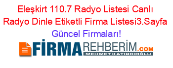 Eleşkirt+110.7+Radyo+Listesi+Canlı+Radyo+Dinle+Etiketli+Firma+Listesi3.Sayfa Güncel+Firmaları!